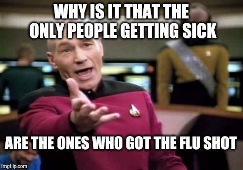 It's 9% effective.  It makes you sick...and it contains toxins. | WHY IS IT THAT THE ONLY PEOPLE GETTING SICK; ARE THE ONES WHO GOT THE FLU SHOT | image tagged in picard wtf,flu,vaccine,vaccination | made w/ Imgflip meme maker