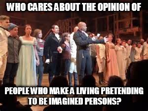 WHO CARES ABOUT THE OPINION OF; PEOPLE WHO MAKE A LIVING PRETENDING TO BE IMAGINED PERSONS? | image tagged in hamilton pence,election 2016,leslie odom jr as aaron burr in hamilton the musical,mike pence,political correctness | made w/ Imgflip meme maker
