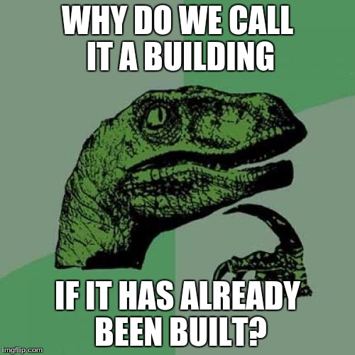 This is Trippy | WHY DO WE CALL IT A BUILDING; IF IT HAS ALREADY BEEN BUILT? | image tagged in memes,philosoraptor,building,question,woah,trippy | made w/ Imgflip meme maker