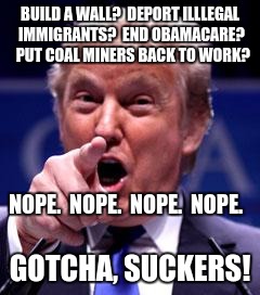 Trump Trademark | BUILD A WALL?  DEPORT ILLLEGAL IMMIGRANTS?  END OBAMACARE?  PUT COAL MINERS BACK TO WORK? NOPE.  NOPE.  NOPE.  NOPE. GOTCHA, SUCKERS! | image tagged in trump trademark | made w/ Imgflip meme maker