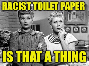 RACIST TOILET PAPER IS THAT A THING | made w/ Imgflip meme maker