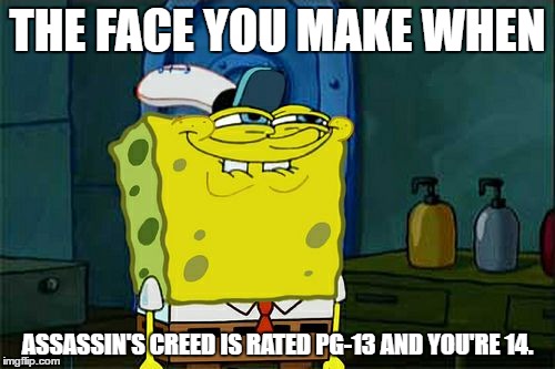 Don't You Squidward Meme | THE FACE YOU MAKE WHEN; ASSASSIN'S CREED IS RATED PG-13 AND YOU'RE 14. | image tagged in memes,dont you squidward | made w/ Imgflip meme maker
