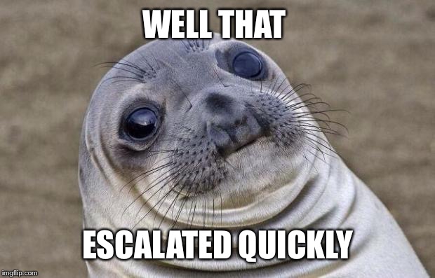 Awkward Moment Sealion Meme | WELL THAT ESCALATED QUICKLY | image tagged in memes,awkward moment sealion | made w/ Imgflip meme maker