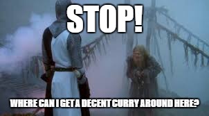 Quest for a decent curry | STOP! WHERE CAN I GET A DECENT CURRY AROUND HERE? | image tagged in curry,monty python and the holy grail | made w/ Imgflip meme maker