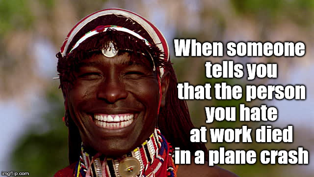 plane crash | When someone tells you that the person you hate at work died in a plane crash | image tagged in office politics,funny,bullying,work,colleagues,asshole | made w/ Imgflip meme maker