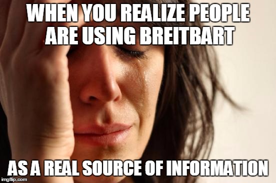breitbart | WHEN YOU REALIZE PEOPLE ARE USING BREITBART; AS A REAL SOURCE OF INFORMATION | image tagged in memes,first world problems | made w/ Imgflip meme maker
