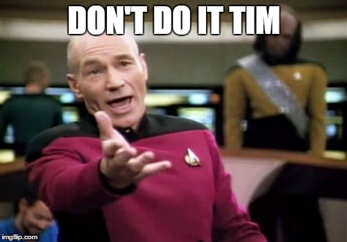 Picard Wtf Meme | DON'T DO IT TIM | image tagged in memes,picard wtf | made w/ Imgflip meme maker