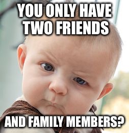 Skeptical Baby Meme | YOU ONLY HAVE TWO FRIENDS AND FAMILY MEMBERS? | image tagged in memes,skeptical baby | made w/ Imgflip meme maker