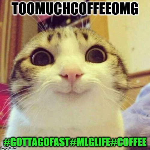 TOO MUCH COFFEE! | TOOMUCHCOFFEEOMG; #GOTTAGOFAST#MLGLIFE#COFFEE | image tagged in memes,smiling cat | made w/ Imgflip meme maker