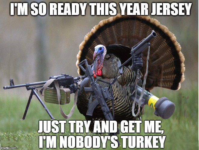 Jersey Turkey | I'M SO READY THIS YEAR JERSEY; JUST TRY AND GET ME, I'M NOBODY'S TURKEY | image tagged in urhome,new jersey memory page | made w/ Imgflip meme maker