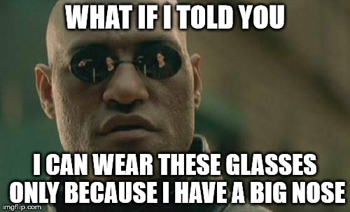 I bought the glasses, I wore the glasses, I threw away the glasses  | WHAT IF I TOLD YOU; I CAN WEAR THESE GLASSES ONLY BECAUSE I HAVE A BIG NOSE | image tagged in memes,matrix morpheus | made w/ Imgflip meme maker
