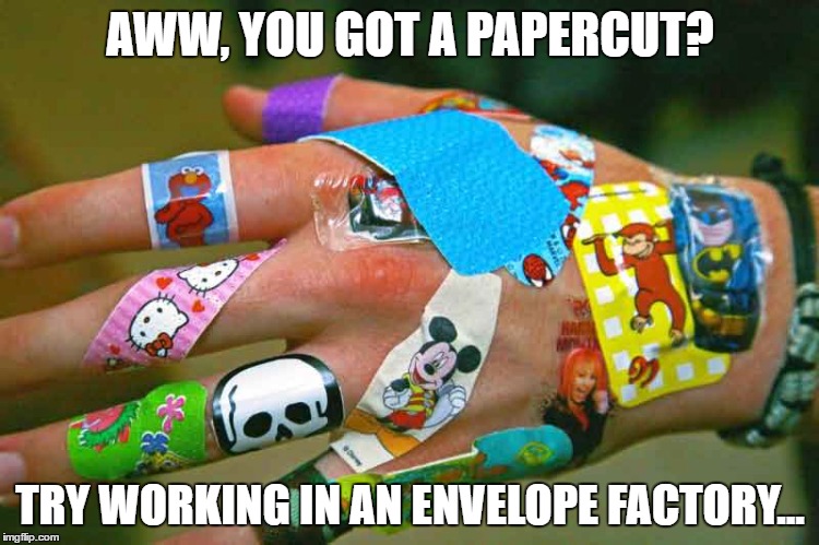 Papercuts?  We know papercuts... | AWW, YOU GOT A PAPERCUT? TRY WORKING IN AN ENVELOPE FACTORY... | image tagged in ouch papercut myjobsucks | made w/ Imgflip meme maker