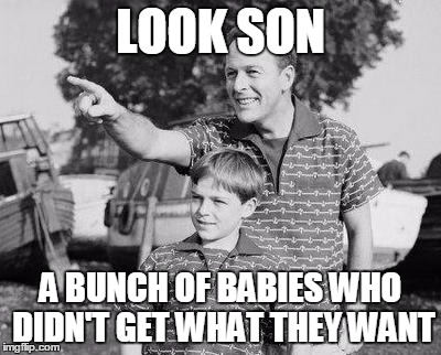 Look Son Meme | LOOK SON; A BUNCH OF BABIES WHO DIDN'T GET WHAT THEY WANT | image tagged in memes,look son | made w/ Imgflip meme maker