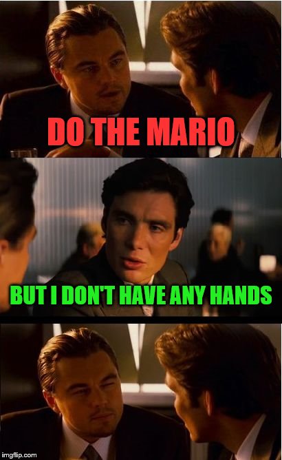DO THE MARIO | DO THE MARIO; BUT I DON'T HAVE ANY HANDS | image tagged in memes,inception,do the mario,nintendo,mario | made w/ Imgflip meme maker