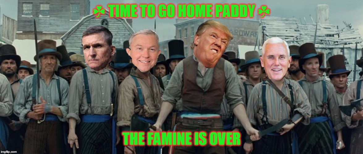 ☘  illegal Irish immigrants  ☘  | ☘ TIME TO GO HOME PADDY ☘; THE FAMINE IS OVER | image tagged in illegal irish immigrants | made w/ Imgflip meme maker