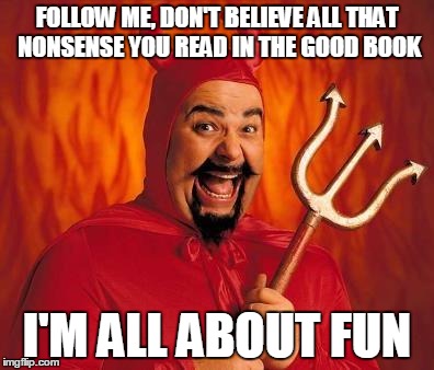 FOLLOW ME, DON'T BELIEVE ALL THAT NONSENSE YOU READ IN THE GOOD BOOK I'M ALL ABOUT FUN | made w/ Imgflip meme maker