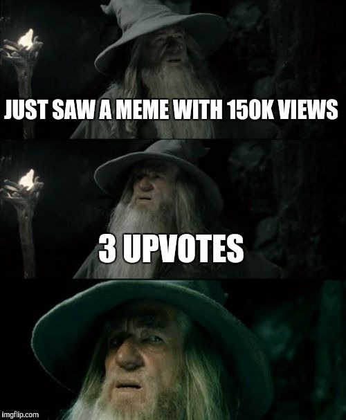 Confused Gandalf Meme | JUST SAW A MEME WITH 150K VIEWS; 3 UPVOTES | image tagged in memes,confused gandalf | made w/ Imgflip meme maker