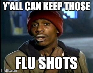 Y'all Got Any More Of That Meme | Y'ALL CAN KEEP THOSE FLU SHOTS | image tagged in memes,yall got any more of | made w/ Imgflip meme maker
