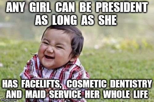 Evil Toddler | ANY  GIRL  CAN  BE  PRESIDENT  AS  LONG  AS  SHE; HAS  FACELIFTS,   COSMETIC  DENTISTRY  AND  MAID  SERVICE  HER  WHOLE  LIFE | image tagged in memes,evil toddler | made w/ Imgflip meme maker