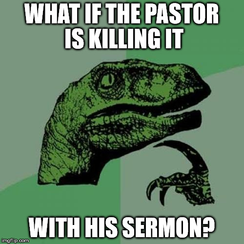 Philosoraptor Meme | WHAT IF THE PASTOR IS KILLING IT WITH HIS SERMON? | image tagged in memes,philosoraptor | made w/ Imgflip meme maker