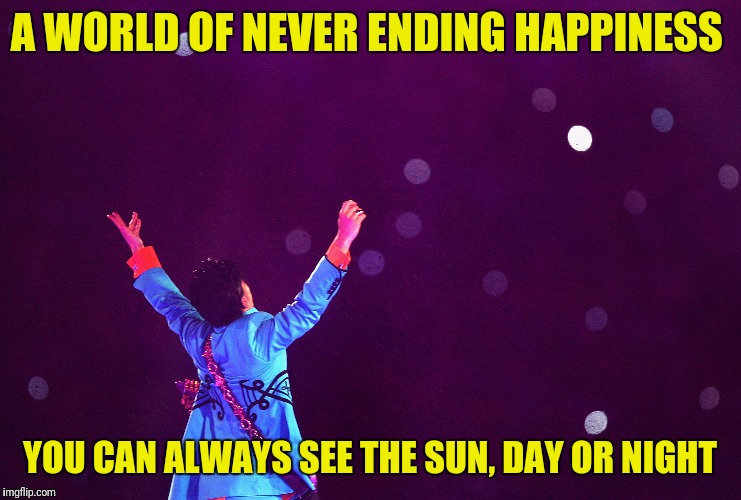 A WORLD OF NEVER ENDING HAPPINESS YOU CAN ALWAYS SEE THE SUN, DAY OR NIGHT | made w/ Imgflip meme maker