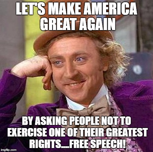 Creepy Condescending Wonka Meme | LET'S MAKE AMERICA GREAT AGAIN; BY ASKING PEOPLE NOT TO EXERCISE ONE OF THEIR GREATEST RIGHTS....FREE SPEECH! | image tagged in memes,creepy condescending wonka | made w/ Imgflip meme maker