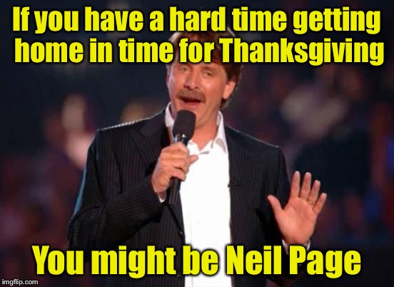 Watching "Planes Trains and Automobiles" | If you have a hard time getting home in time for Thanksgiving; You might be Neil Page | image tagged in jeff foxworthy | made w/ Imgflip meme maker