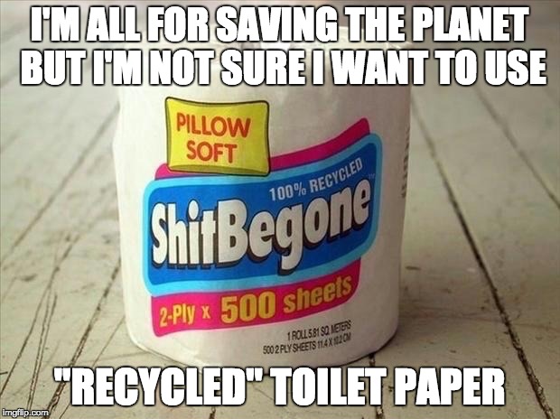 Credit to Raydog for bringing this fine product to our attention ... | I'M ALL FOR SAVING THE PLANET BUT I'M NOT SURE I WANT TO USE; "RECYCLED" TOILET PAPER | image tagged in shitbegone toilet paper,raydog | made w/ Imgflip meme maker