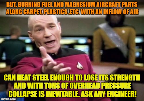 Picard Wtf Meme | BUT, BURNING FUEL AND MAGNESIUM AIRCRAFT PARTS ALONG CARPET, PLASTICS ,ETC. WITH AN INFLOW OF AIR CAN HEAT STEEL ENOUGH TO LOSE ITS STRENGTH | image tagged in memes,picard wtf | made w/ Imgflip meme maker