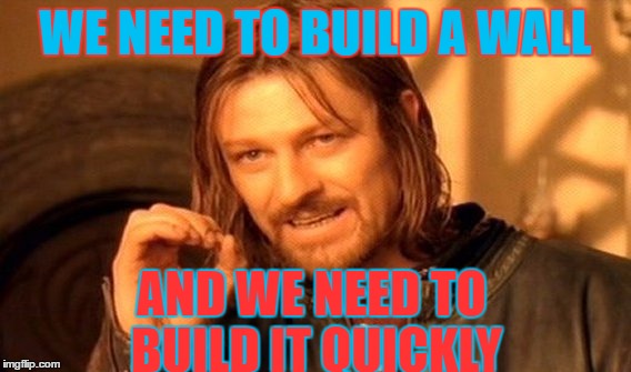 One Does Not Simply | WE NEED TO BUILD A WALL; AND WE NEED TO BUILD IT QUICKLY | image tagged in memes,one does not simply | made w/ Imgflip meme maker