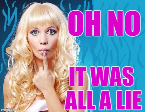 ditzy blonde | OH NO IT WAS ALL A LIE | image tagged in ditzy blonde | made w/ Imgflip meme maker