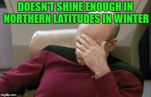 Captain Picard Facepalm Meme | DOESN'T SHINE ENOUGH IN NORTHERN LATITUDES IN WINTER | image tagged in memes,captain picard facepalm | made w/ Imgflip meme maker