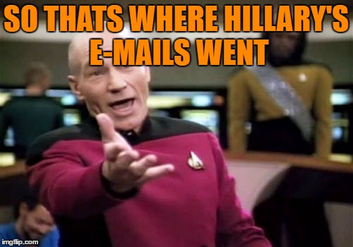 Picard Wtf Meme | SO THATS WHERE HILLARY'S E-MAILS WENT | image tagged in memes,picard wtf | made w/ Imgflip meme maker