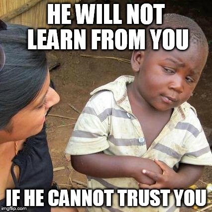 Third World Skeptical Kid Meme | HE WILL NOT LEARN FROM YOU; IF HE CANNOT TRUST YOU | image tagged in memes,third world skeptical kid | made w/ Imgflip meme maker