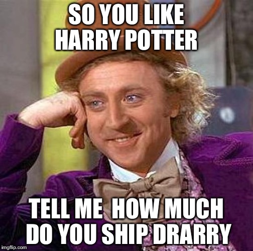 Creepy Condescending Wonka Meme | SO YOU LIKE HARRY POTTER; TELL ME 
HOW MUCH DO YOU SHIP DRARRY | image tagged in memes,creepy condescending wonka | made w/ Imgflip meme maker