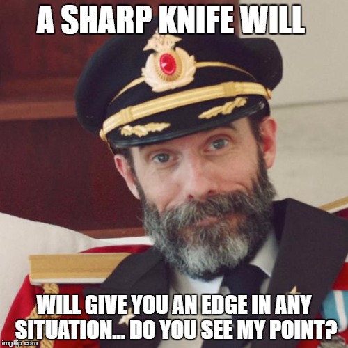 Captain Obvious | A SHARP KNIFE WILL; WILL GIVE YOU AN EDGE IN ANY SITUATION... DO YOU SEE MY POINT? | image tagged in captain obvious | made w/ Imgflip meme maker