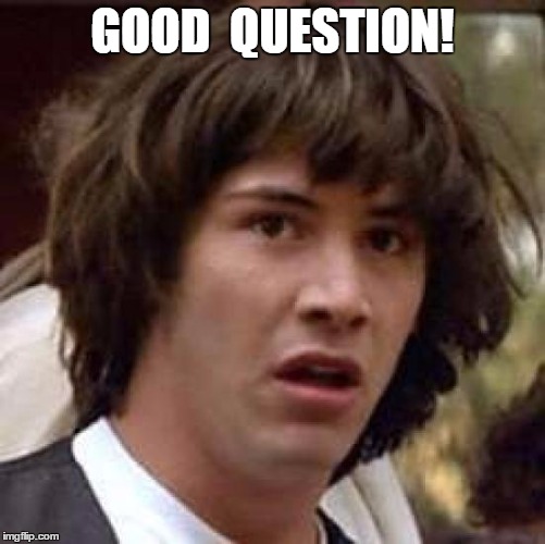 Conspiracy Keanu Meme | GOOD  QUESTION! | image tagged in memes,conspiracy keanu | made w/ Imgflip meme maker