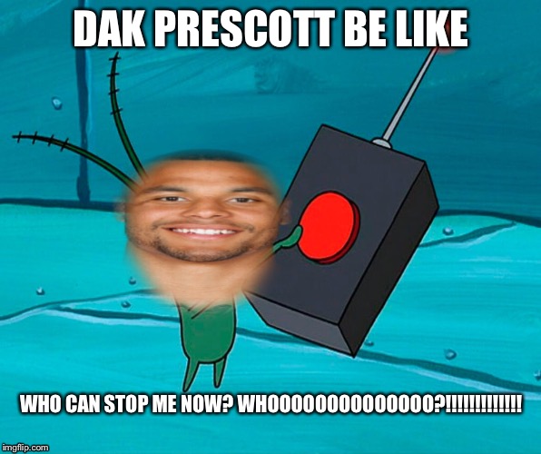 Dak Prescott  | DAK PRESCOTT BE LIKE; WHO CAN STOP ME NOW? WHOOOOOOOOOOOOOO?!!!!!!!!!!!!! | image tagged in dak prescott,plankton,dallas cowboys,who can stop me | made w/ Imgflip meme maker