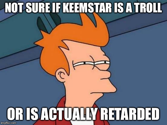 Futurama Fry Meme | NOT SURE IF KEEMSTAR IS A TROLL; OR IS ACTUALLY RETARDED | image tagged in memes,futurama fry | made w/ Imgflip meme maker