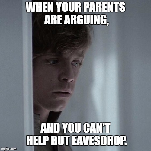 Sneaky Skywalker | WHEN YOUR PARENTS ARE ARGUING, AND YOU CAN'T HELP BUT EAVESDROP. | image tagged in sneaky skywalker,parents,arguing,not listening,luke skywalker,the empire strikes back | made w/ Imgflip meme maker