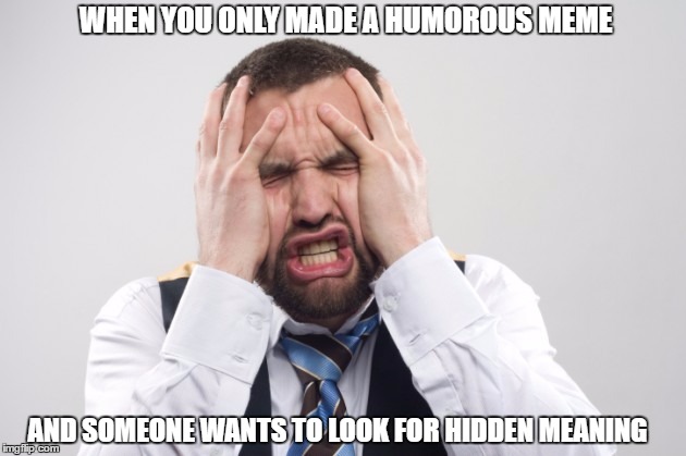 There is no hidden meaning in this meme | WHEN YOU ONLY MADE A HUMOROUS MEME; AND SOMEONE WANTS TO LOOK FOR HIDDEN MEANING | image tagged in memes,funny,hidden meaning,subtext,melania,trump | made w/ Imgflip meme maker