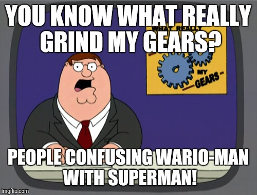Peter Griffin News Meme | YOU KNOW WHAT REALLY GRIND MY GEARS? PEOPLE CONFUSING WARIO-MAN WITH SUPERMAN! | image tagged in memes,peter griffin news | made w/ Imgflip meme maker