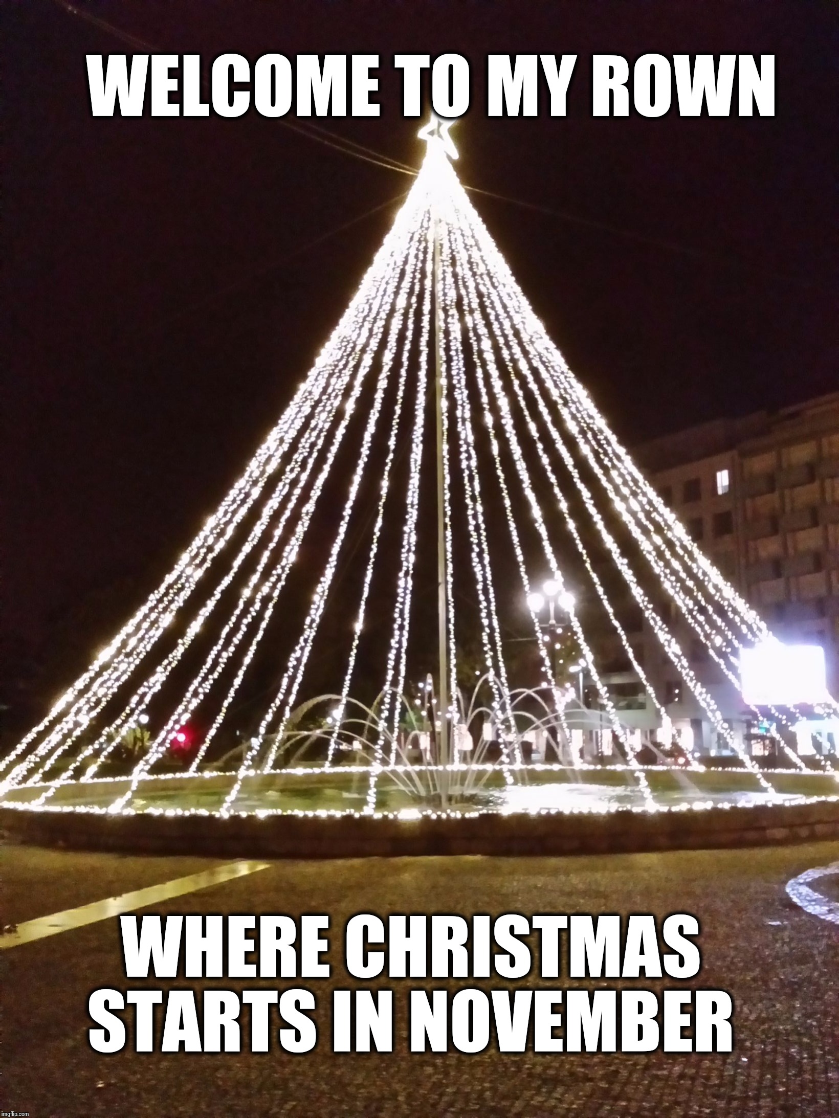 WELCOME TO MY ROWN; WHERE CHRISTMAS STARTS IN NOVEMBER | image tagged in christmas lighting in november | made w/ Imgflip meme maker
