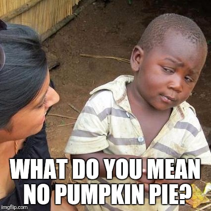 No Pumpkin Pie | WHAT DO YOU MEAN NO PUMPKIN PIE? | image tagged in memes,third world skeptical kid,thanksgiving,happy thanksgiving,pumpkin pie,happy holidays | made w/ Imgflip meme maker
