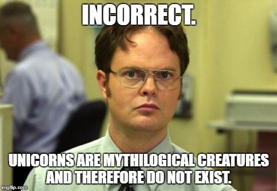 Dwight Schrute | INCORRECT. UNICORNS ARE MYTHILOGICAL CREATURES AND THEREFORE DO NOT EXIST. | image tagged in memes,dwight schrute | made w/ Imgflip meme maker