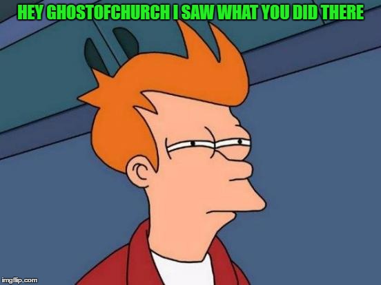 Futurama Fry Meme | HEY GHOSTOFCHURCH I SAW WHAT YOU DID THERE | image tagged in memes,futurama fry | made w/ Imgflip meme maker