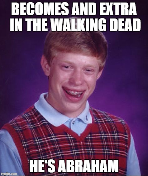 Bad Luck Brian Meme | BECOMES AND EXTRA IN THE WALKING DEAD; HE'S ABRAHAM | image tagged in memes,bad luck brian | made w/ Imgflip meme maker