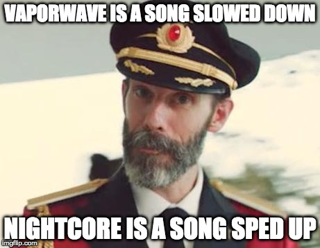 Captain Obvious | VAPORWAVE IS A SONG SLOWED DOWN; NIGHTCORE IS A SONG SPED UP | image tagged in captain obvious | made w/ Imgflip meme maker