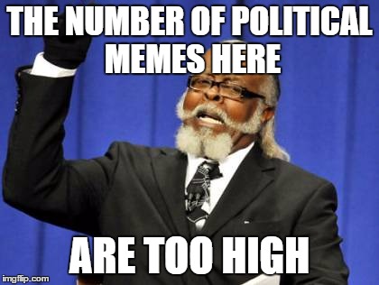 Too Damn High | THE NUMBER OF POLITICAL MEMES HERE; ARE TOO HIGH | image tagged in memes,too damn high | made w/ Imgflip meme maker