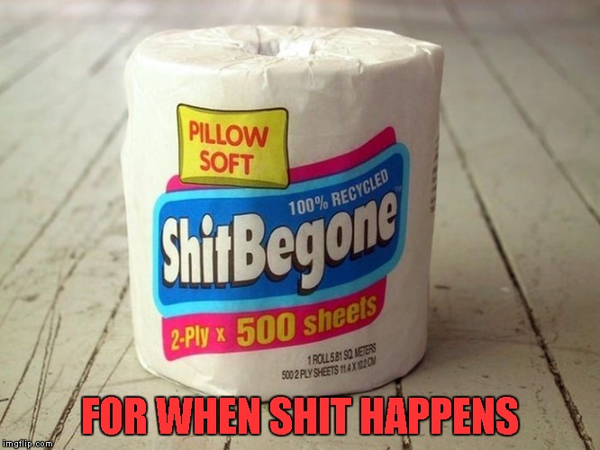 FOR WHEN SHIT HAPPENS | made w/ Imgflip meme maker